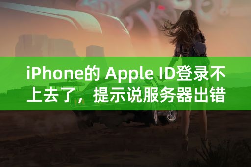 iPhone的 Apple ID登录不上去了，提示说服务器出错，急急急！