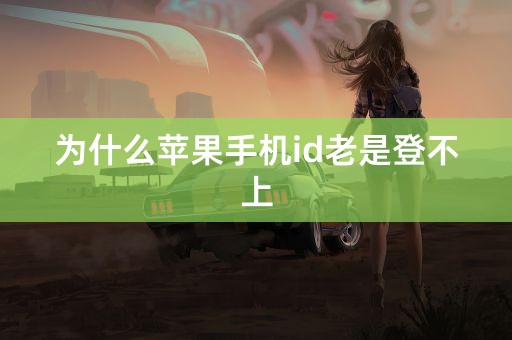 为什么苹果手机id老是登不上