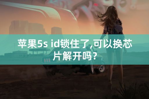 苹果5s id锁住了,可以换芯片解开吗？