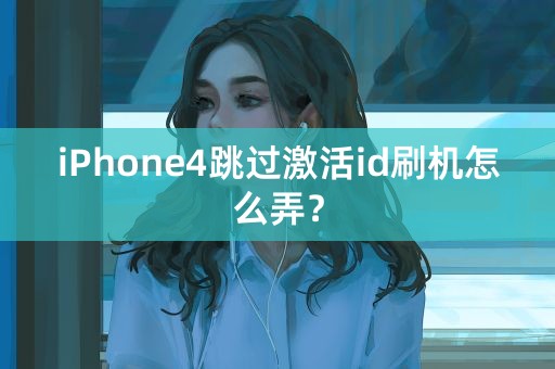 iPhone4跳过激活id刷机怎么弄？