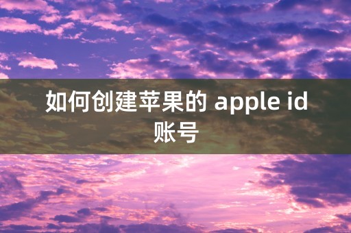 如何创建苹果的 apple id账号