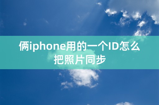 俩iphone用的一个ID怎么把照片同步