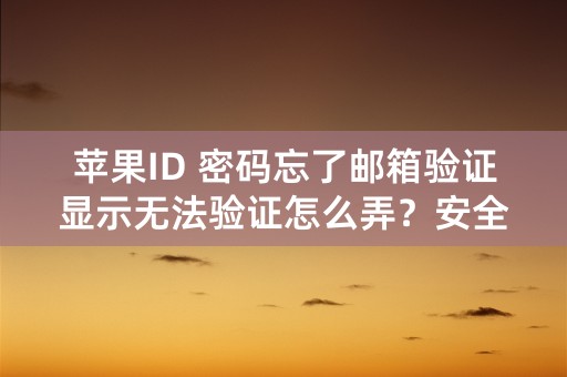 苹果ID 密码忘了邮箱验证显示无法验证怎么弄？安全问题也忘了