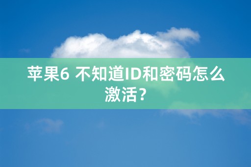 苹果6 不知道ID和密码怎么激活？