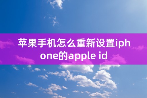 苹果手机怎么重新设置iphone的apple id