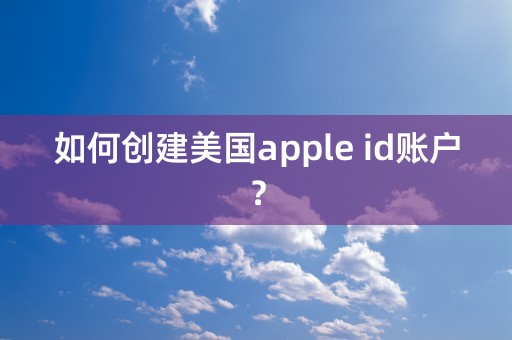 如何创建美国apple id账户？