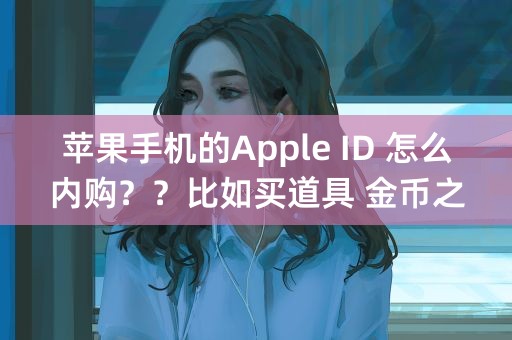 苹果手机的Apple ID 怎么内购？？比如买道具 金币之类的