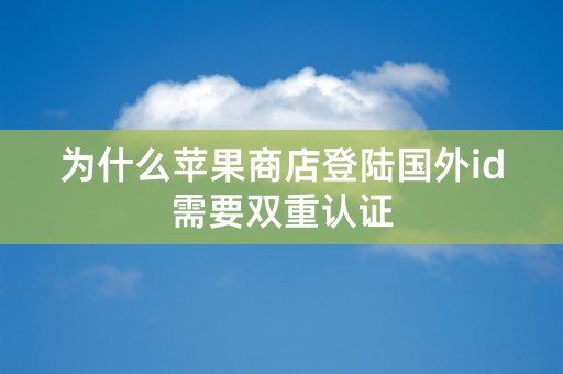 为什么苹果商店登陆国外id需要双重认证