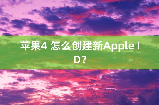 苹果4 怎么创建新Apple ID？