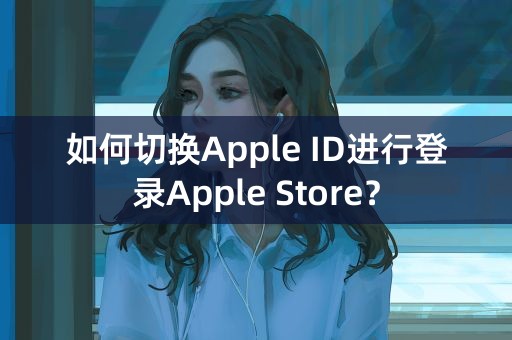 如何切换Apple ID进行登录Apple Store？