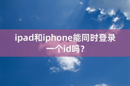 ipad和iphone能同时登录一个id吗？