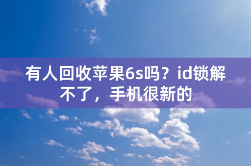 有人回收苹果6s吗？id锁解不了，手机很新的