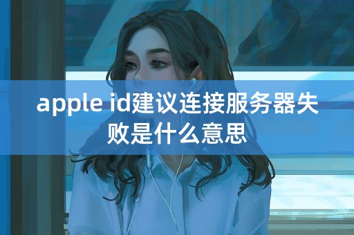 apple id建议连接服务器失败是什么意思