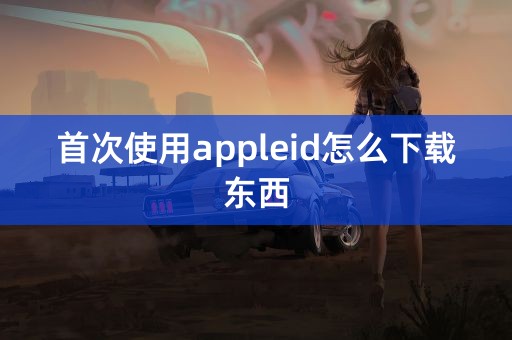 首次使用appleid怎么下载东西