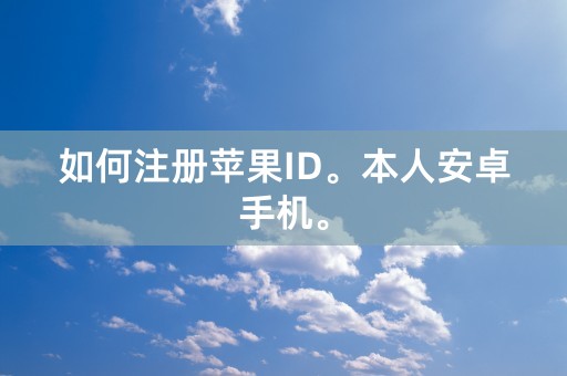 如何注册苹果ID。本人安卓手机。