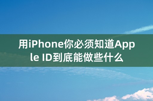 用iPhone你必须知道Apple ID到底能做些什么