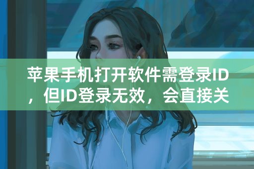 苹果手机打开软件需登录ID，但ID登录无效，会直接关闭软件。