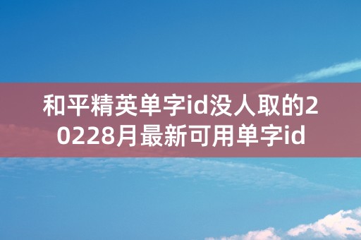 和平精英单字id没人取的20228月最新可用单字id