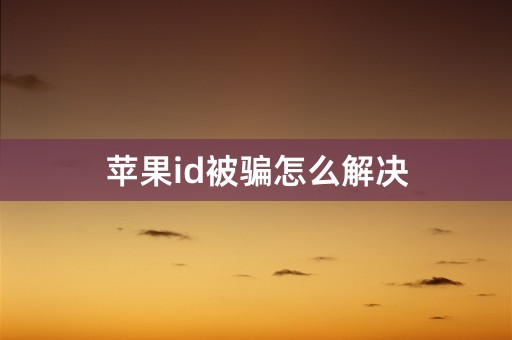 苹果id被骗怎么解决