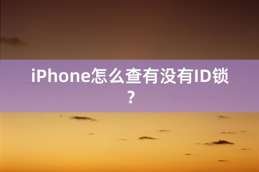 iPhone怎么查有没有ID锁？