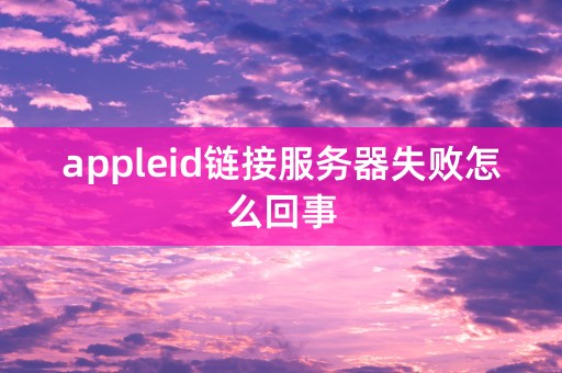 appleid链接服务器失败怎么回事