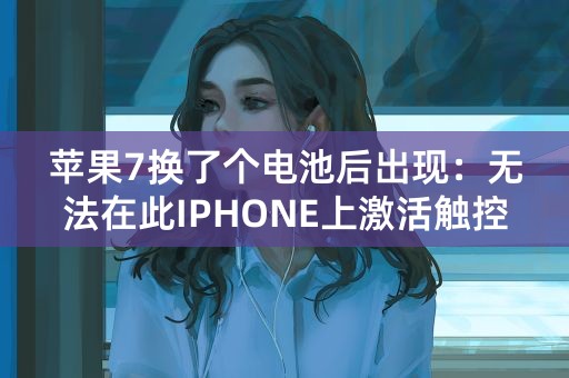 苹果7换了个电池后出现：无法在此IPHONE上激活触控ID？