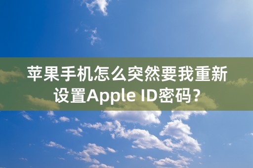 苹果手机怎么突然要我重新设置Apple ID密码？