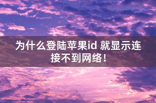 为什么登陆苹果id 就显示连接不到网络！