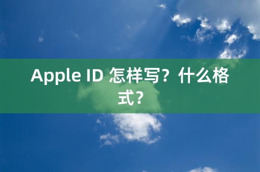 Apple ID 怎样写？什么格式？