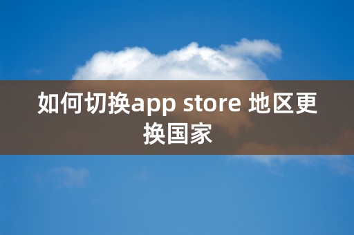 如何切换app store 地区更换国家