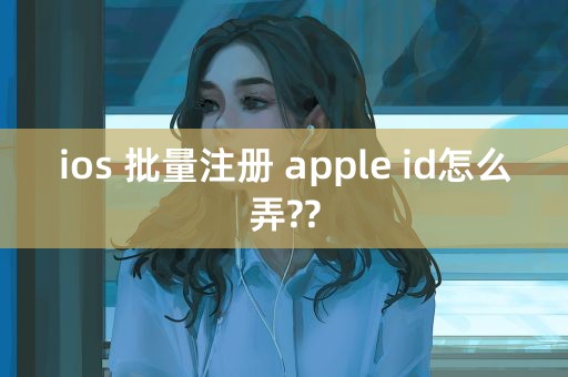 ios 批量注册 apple id怎么弄??