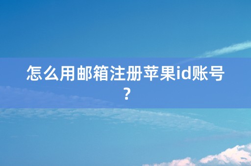 怎么用邮箱注册苹果id账号？