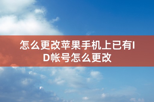 怎么更改苹果手机上已有ID帐号怎么更改