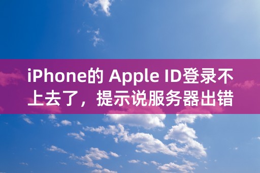 iPhone的 Apple ID登录不上去了，提示说服务器出错，急急急！