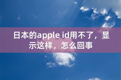 日本的apple id用不了，显示这样，怎么回事