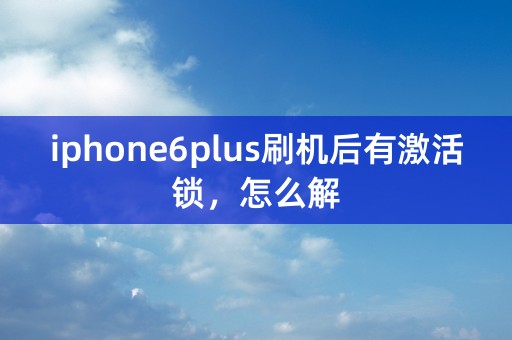 iphone6plus刷机后有激活锁，怎么解