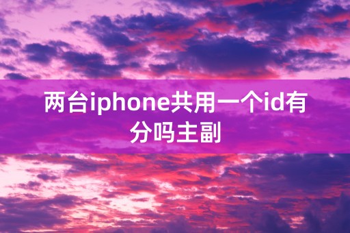 两台iphone共用一个id有分吗主副