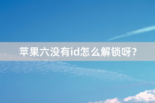 苹果六没有id怎么解锁呀？