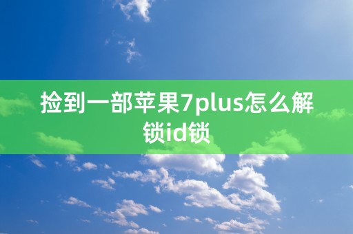 捡到一部苹果7plus怎么解锁id锁