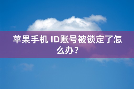 苹果手机 ID账号被锁定了怎么办？