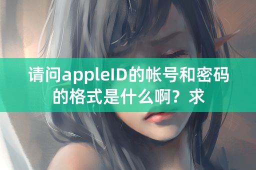 请问appleID的帐号和密码的格式是什么啊？求