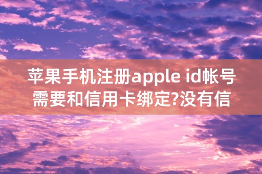 苹果手机注册apple id帐号需要和信用卡绑定?没有信用卡怎么搞？