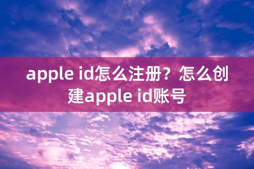 apple id怎么注册？怎么创建apple id账号