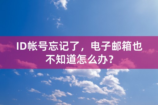 ID帐号忘记了，电子邮箱也不知道怎么办？