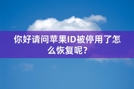 你好请问苹果ID被停用了怎么恢复呢？