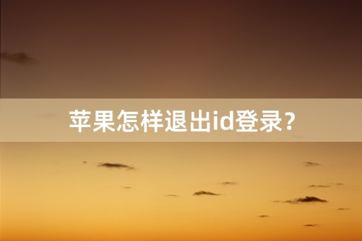 苹果怎样退出id登录？