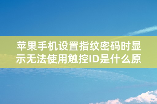 苹果手机设置指纹密码时显示无法使用触控ID是什么原因