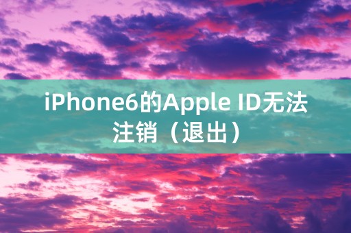 iPhone6的Apple ID无法注销（退出）