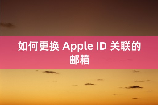 如何更换 Apple ID 关联的邮箱