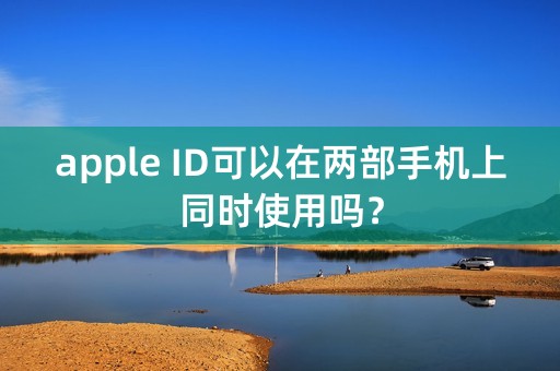 apple ID可以在两部手机上同时使用吗？